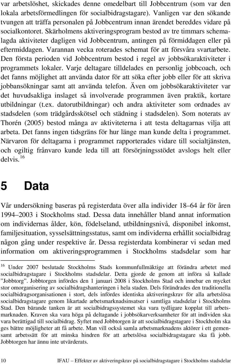 Skärholmens aktiveringsprogram bestod av tre timmars schemalagda aktiviteter dagligen vid Jobbcentrum, antingen på förmiddagen eller på eftermiddagen.