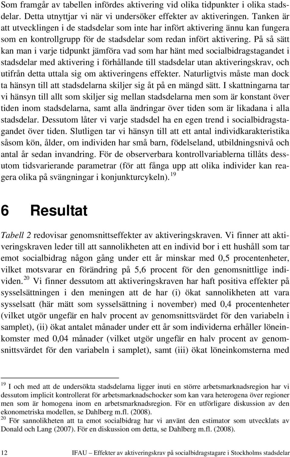 På så sätt kan man i varje tidpunkt jämföra vad som har hänt med socialbidragstagandet i stadsdelar med aktivering i förhållande till stadsdelar utan aktiveringskrav, och utifrån detta uttala sig om