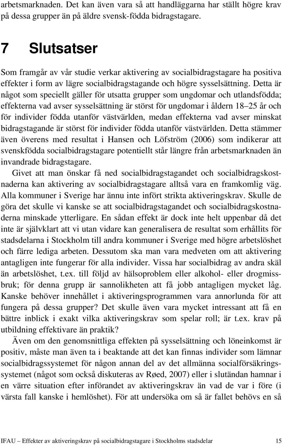Detta är något som speciellt gäller för utsatta grupper som ungdomar och utlandsfödda; effekterna vad avser sysselsättning är störst för ungdomar i åldern 18 25 år och för individer födda utanför