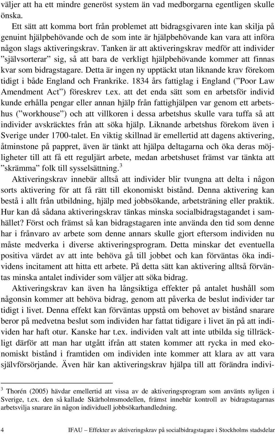 Tanken är att aktiveringskrav medför att individer självsorterar sig, så att bara de verkligt hjälpbehövande kommer att finnas kvar som bidragstagare.