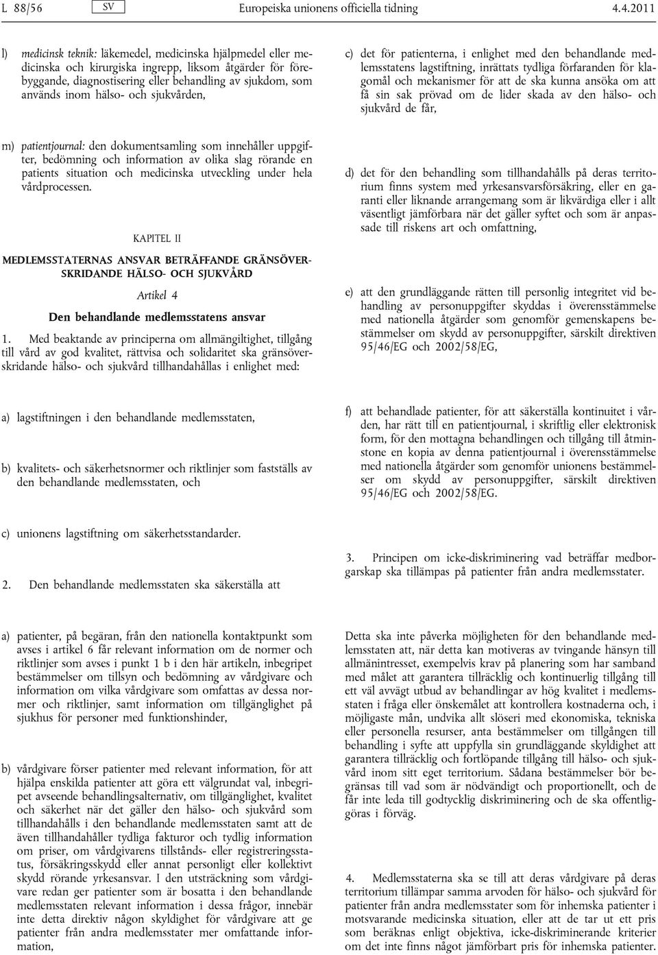 hälso- och sjukvården, c) det för patienterna, i enlighet med den behandlande medlemsstatens lagstiftning, inrättats tydliga förfaranden för klagomål och mekanismer för att de ska kunna ansöka om att