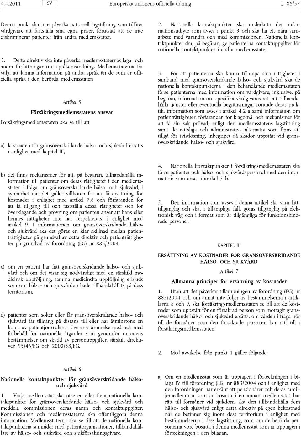 Medlemsstaterna får välja att lämna information på andra språk än de som är officiella språk i den berörda medlemsstaten Artikel 5 Försäkringsmedlemsstatens ansvar Försäkringsmedlemsstaten ska se