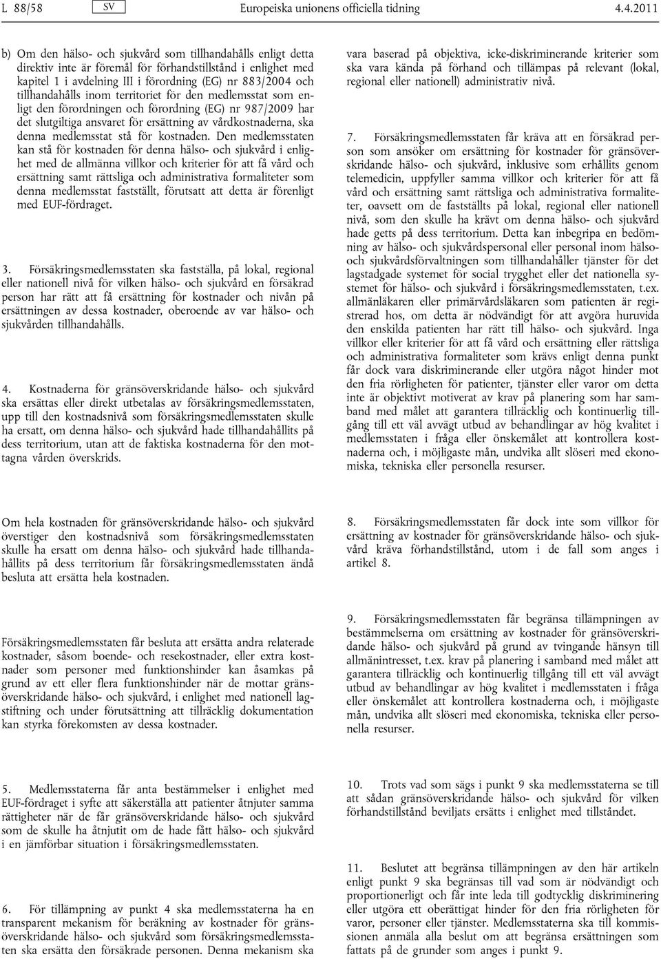 tillhandahålls inom territoriet för den medlemsstat som enligt den förordningen och förordning (EG) nr 987/2009 har det slutgiltiga ansvaret för ersättning av vårdkostnaderna, ska denna medlemsstat