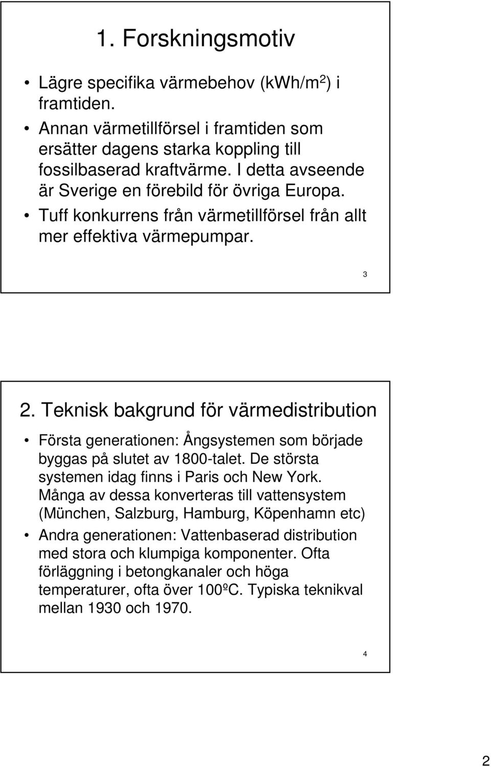 Teknisk bakgrund för värmedistribution Första generationen: Ångsystemen som började byggas på slutet av 1800-talet. De största systemen idag finns i Paris och New York.