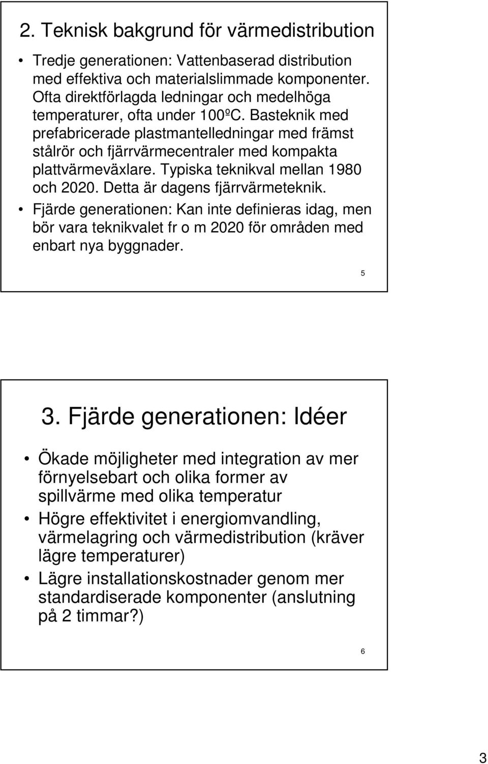 Typiska teknikval mellan 1980 och 2020. Detta är dagens fjärrvärmeteknik. Fjärde generationen: Kan inte definieras idag, men bör vara teknikvalet fr o m 2020 för områden med enbart nya byggnader. 5 3.