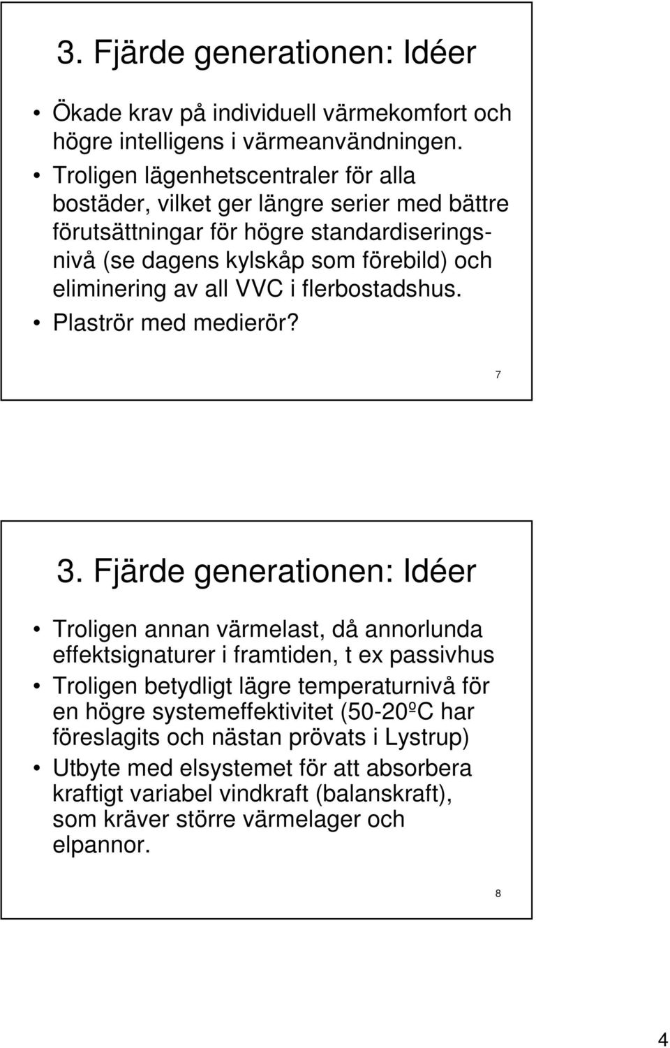 av all VVC i flerbostadshus. Plaströr med medierör? 7 3.