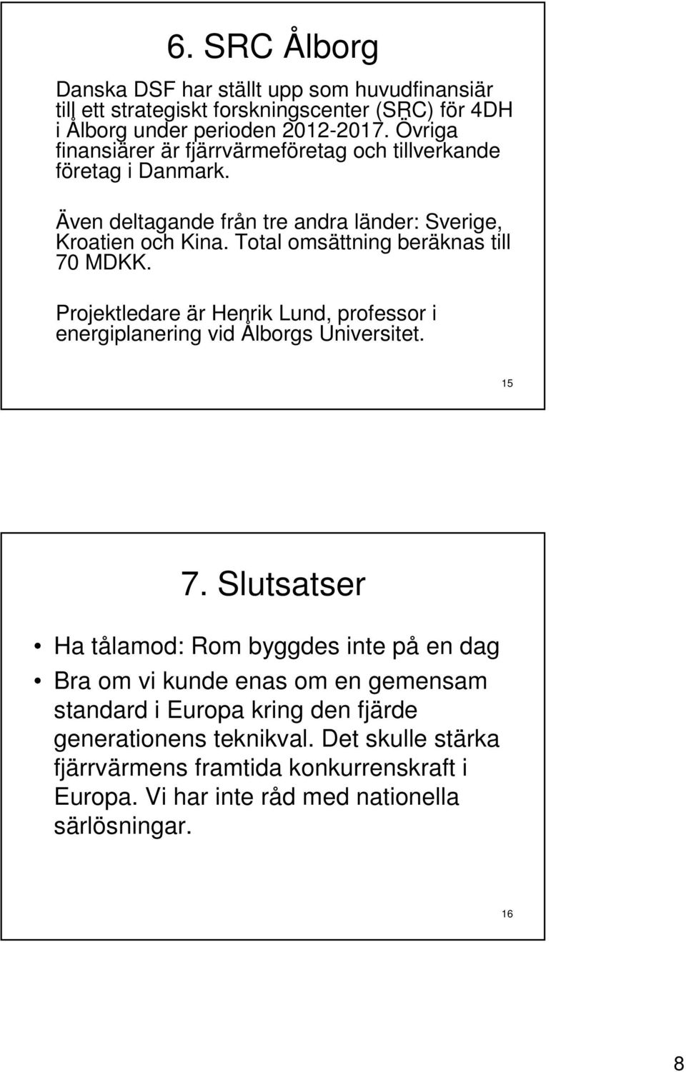 Total omsättning beräknas till 70 MDKK. Projektledare är Henrik Lund, professor i energiplanering vid Ålborgs Universitet. 15 7.