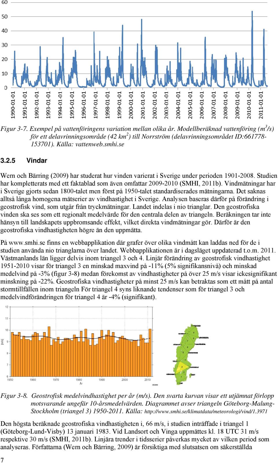 Studien har kompletterats med ett faktablad som även omfattar 2009-2010 (SMHI, 2011b). Vindmätningar har i Sverige gjorts sedan 1800-talet men först på 1950-talet standardiserades mätningarna.