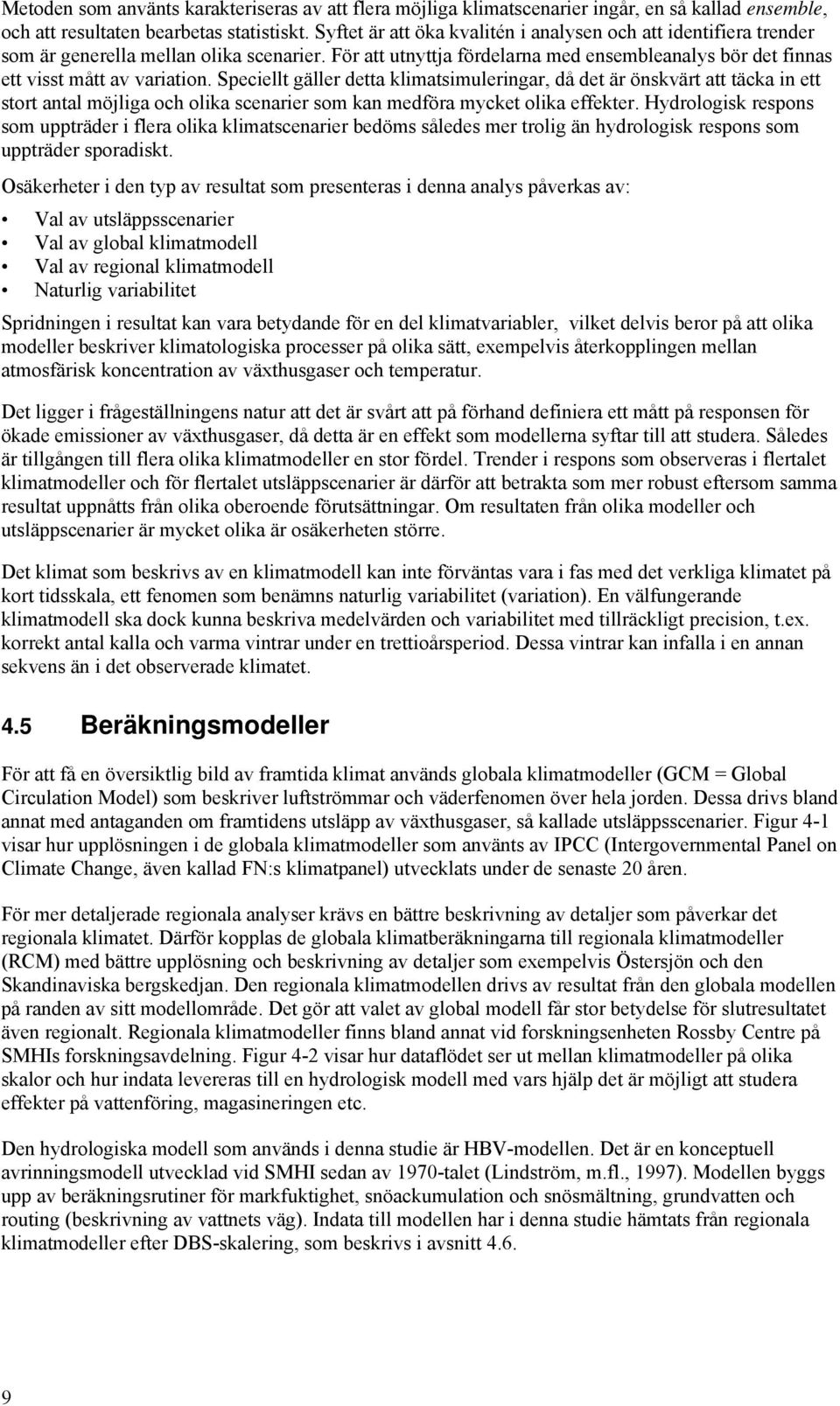 Speciellt gäller detta klimatsimuleringar, då det är önskvärt att täcka in ett stort antal möjliga och olika scenarier som kan medföra mycket olika effekter.