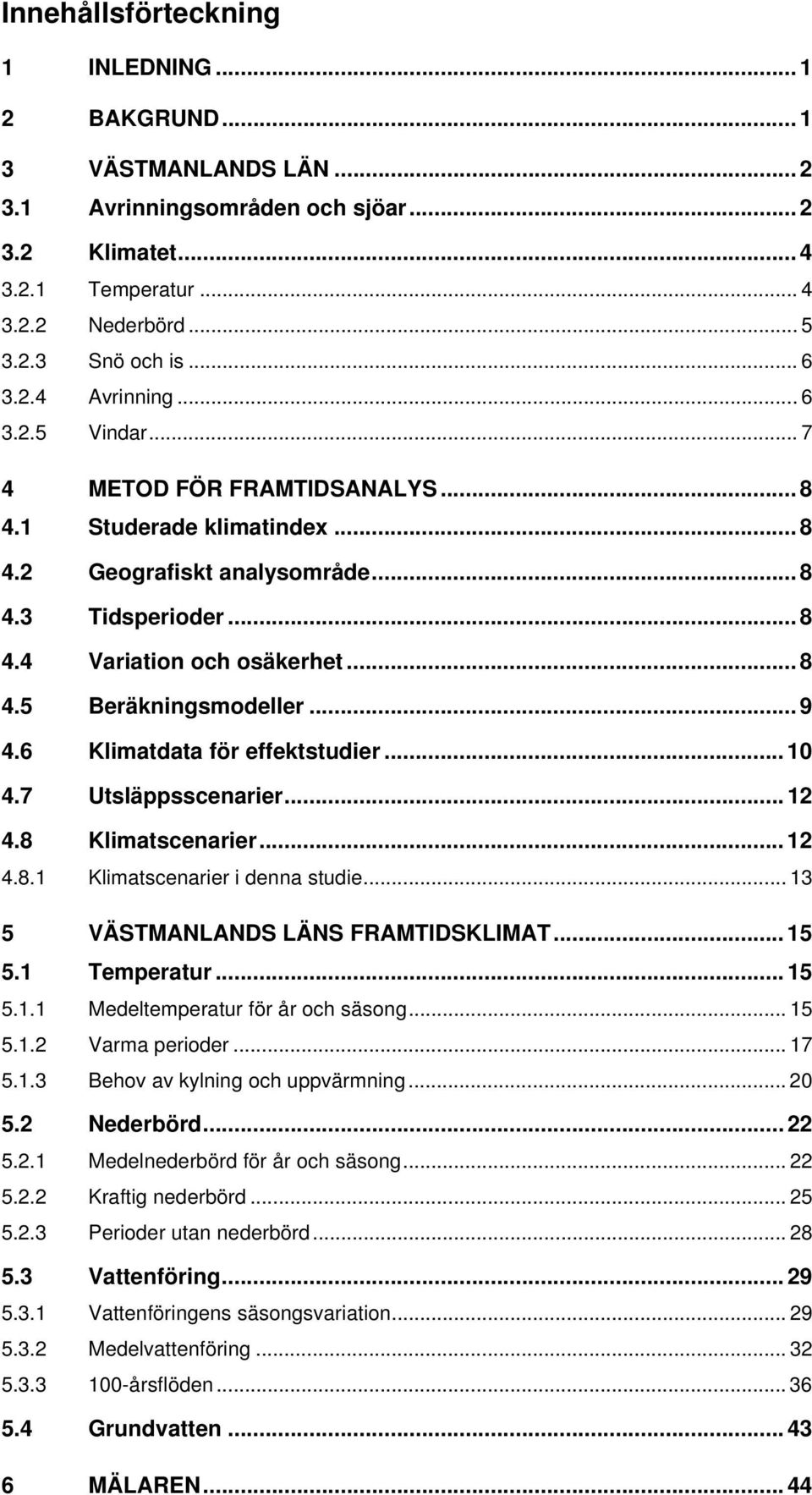 .. 9 4.6 Klimatdata för effektstudier... 10 4.7 Utsläppsscenarier... 12 4.8 Klimatscenarier... 12 4.8.1 Klimatscenarier i denna studie... 13 5 VÄSTMANLANDS LÄNS FRAMTIDSKLIMAT... 15 5.1 Temperatur.