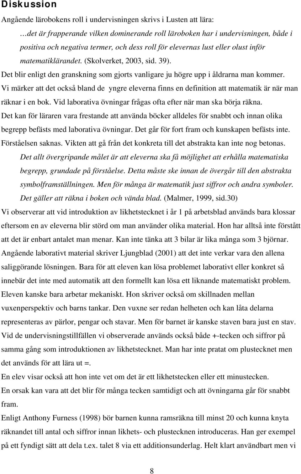 Vi märker att det också bland de yngre eleverna finns en definition att matematik är när man räknar i en bok. Vid laborativa övningar frågas ofta efter när man ska börja räkna.