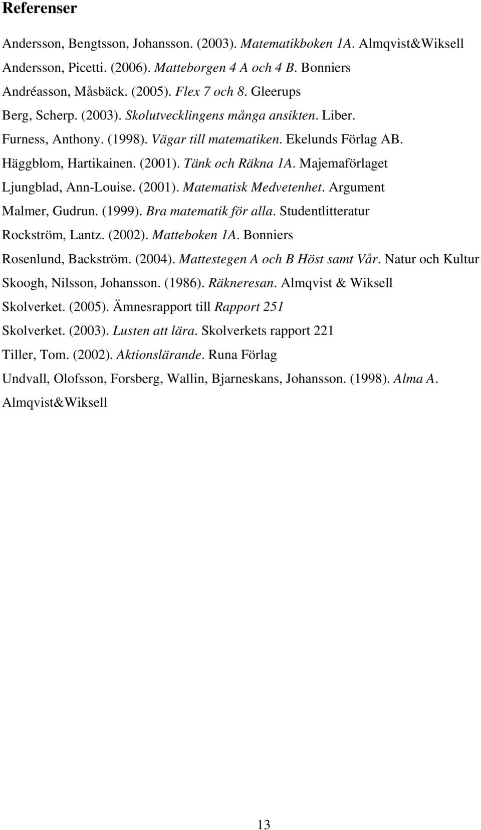 Majemaförlaget Ljungblad, Ann-Louise. (2001). Matematisk Medvetenhet. Argument Malmer, Gudrun. (1999). Bra matematik för alla. Studentlitteratur Rockström, Lantz. (2002). Matteboken 1A.