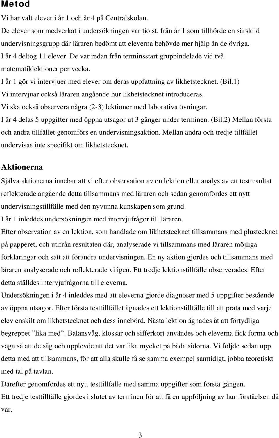 De var redan från terminsstart gruppindelade vid två matematiklektioner per vecka. I år 1 gör vi intervjuer med elever om deras uppfattning av likhetstecknet. (Bil.