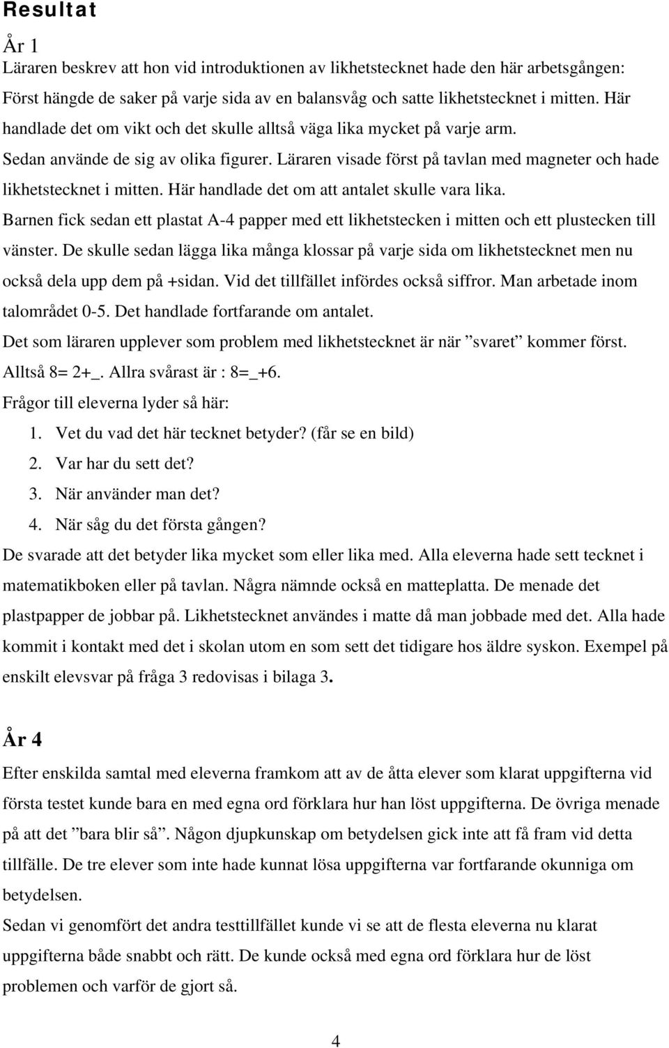 Här handlade det om att antalet skulle vara lika. Barnen fick sedan ett plastat A-4 papper med ett likhetstecken i mitten och ett plustecken till vänster.