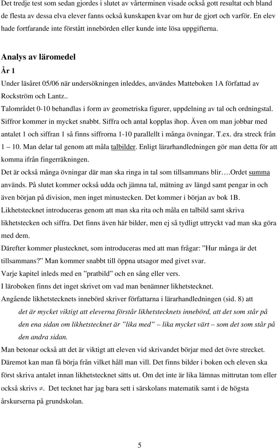 Analys av läromedel År 1 Under läsåret 05/06 när undersökningen inleddes, användes Matteboken 1A författad av Rockström och Lantz.