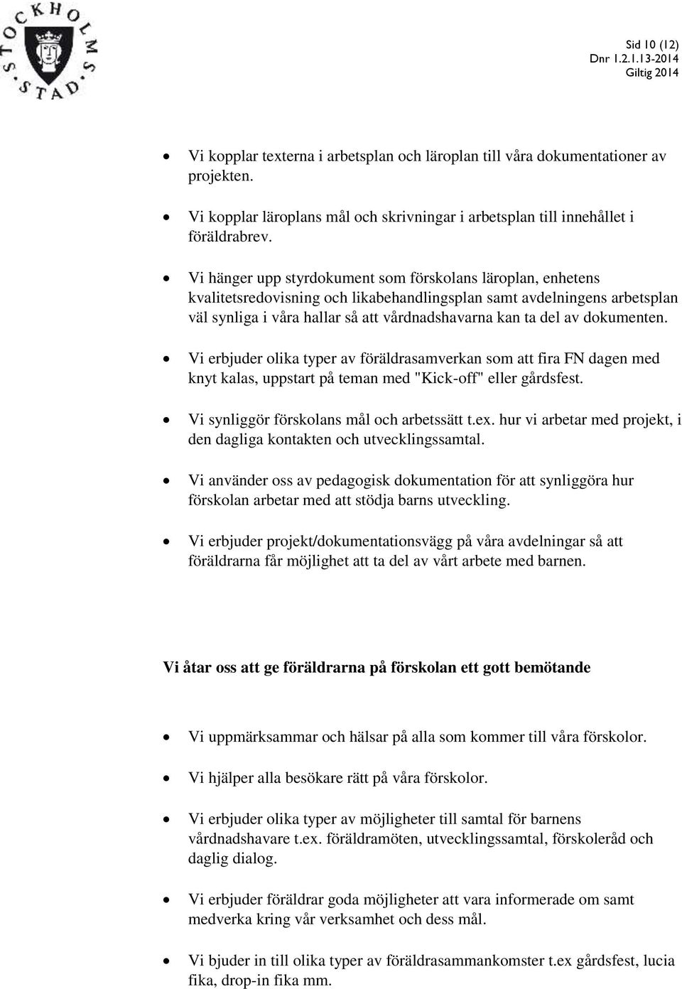 dokumenten. Vi erbjuder olika typer av föräldrasamverkan som att fira FN dagen med knyt kalas, uppstart på teman med "Kick-off" eller gårdsfest. Vi synliggör förskolans mål och arbetssätt t.ex.