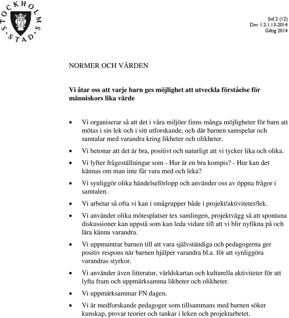 Vi lyfter frågeställningar som - Hur är en bra kompis? - Hur kan det kännas om man inte får vara med och leka? Vi synliggör olika händelseförlopp och använder oss av öppna frågor i samtalen.