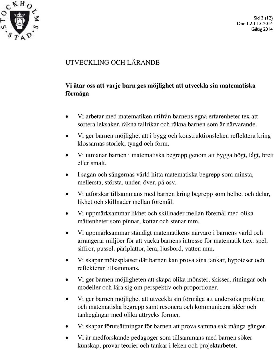 Vi utmanar barnen i matematiska begrepp genom att bygga högt, lågt, brett eller smalt. I sagan och sångernas värld hitta matematiska begrepp som minsta, mellersta, största, under, över, på osv.