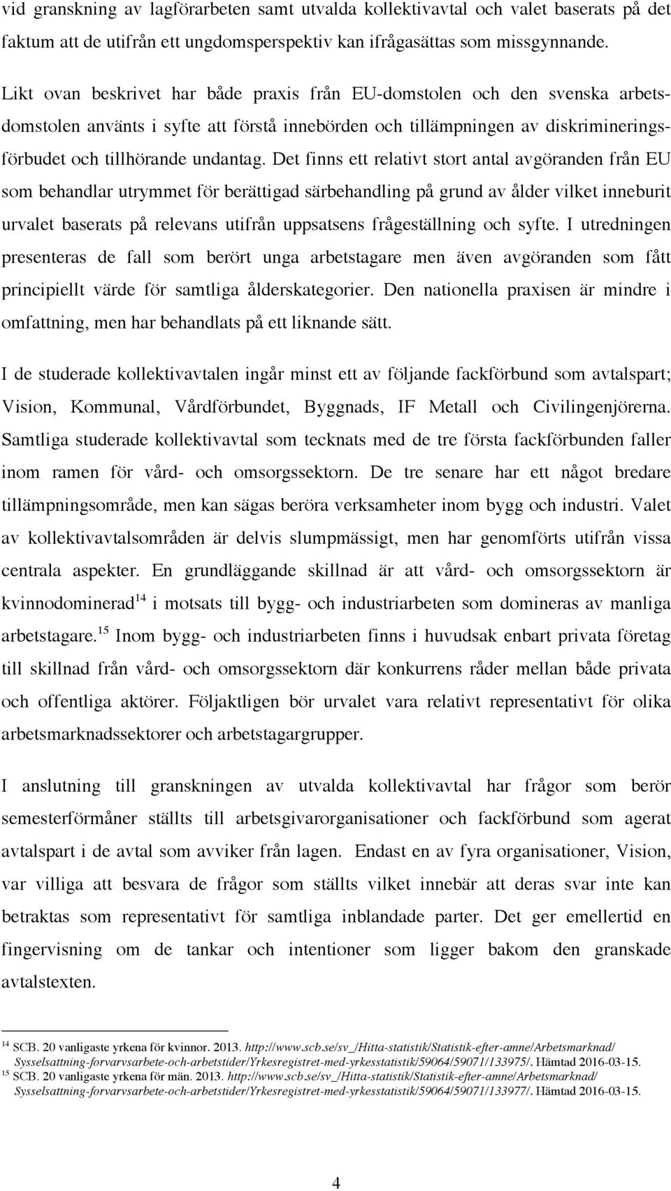 Det finns ett relativt stort antal avgöranden från EU som behandlar utrymmet för berättigad särbehandling på grund av ålder vilket inneburit urvalet baserats på relevans utifrån uppsatsens