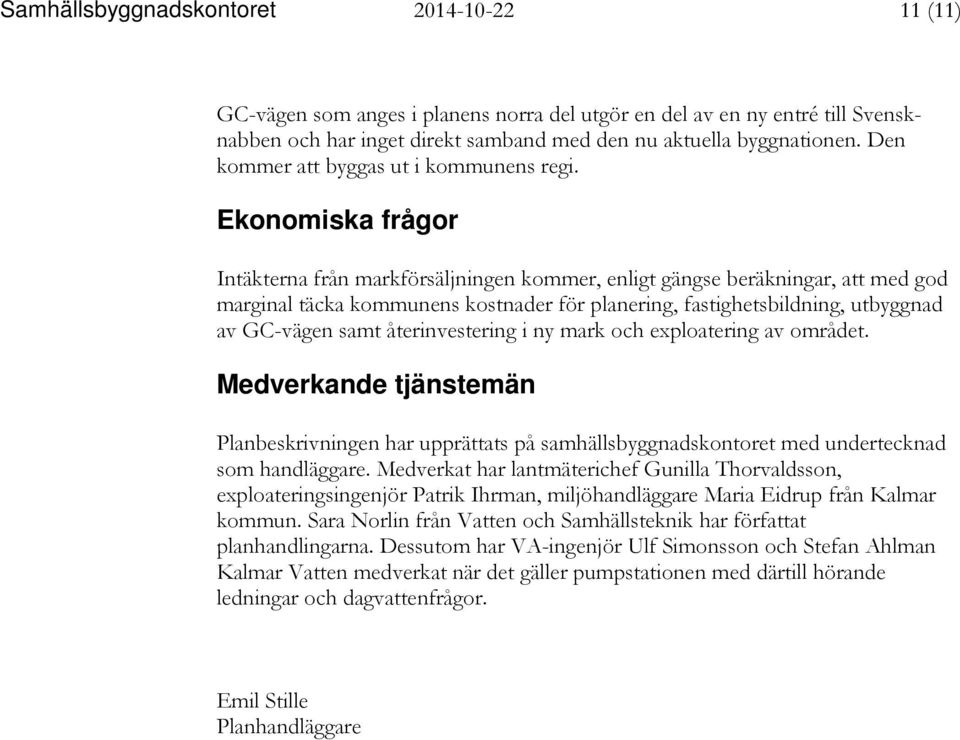 Ekonomiska frågor Intäkterna från markförsäljningen kommer, enligt gängse beräkningar, att med god marginal täcka kommunens kostnader för planering, fastighetsbildning, utbyggnad av GC-vägen samt