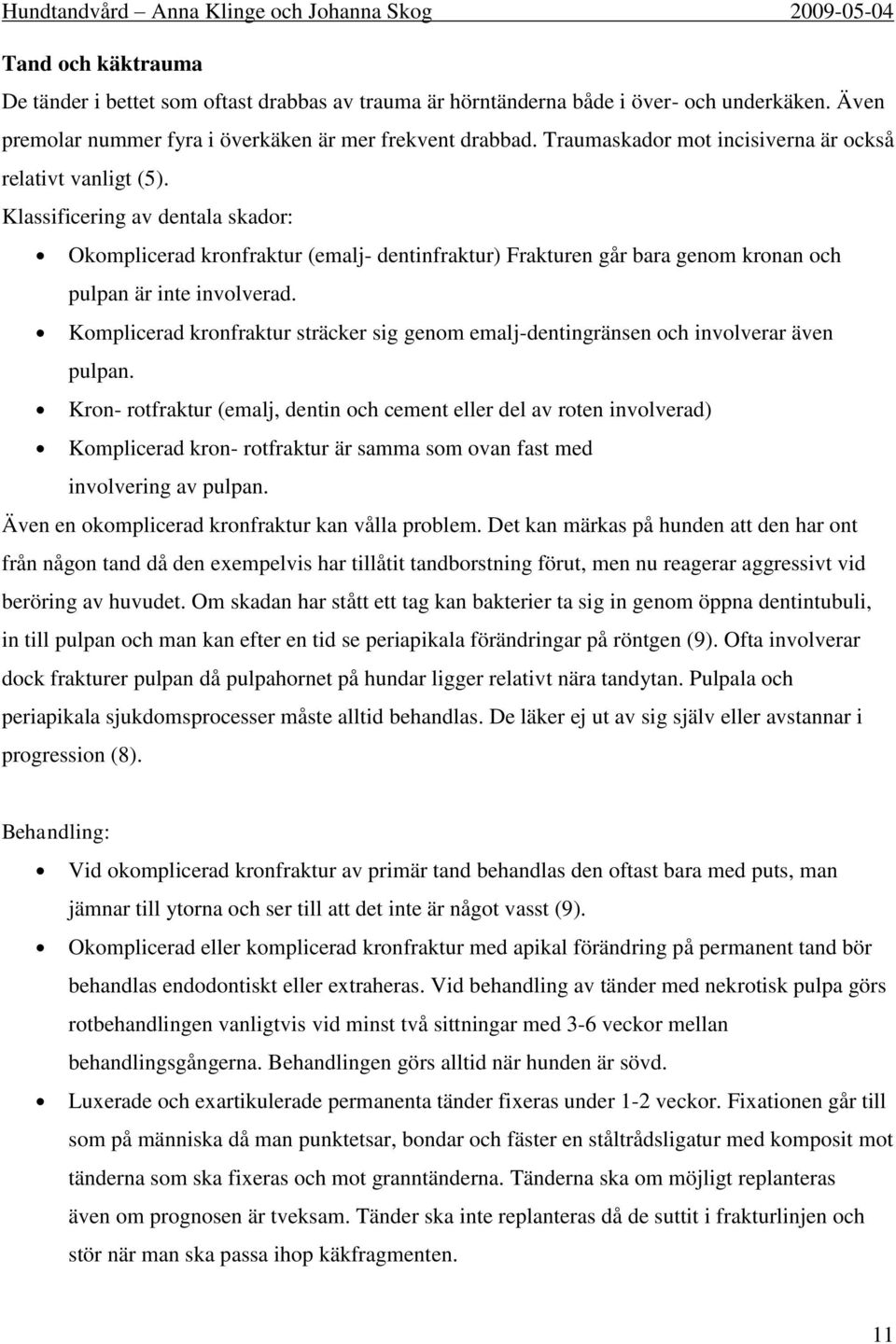 Klassificering av dentala skador: Okomplicerad kronfraktur (emalj- dentinfraktur) Frakturen går bara genom kronan och pulpan är inte involverad.