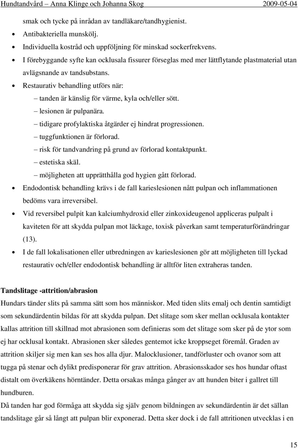 Restaurativ behandling utförs när: tanden är känslig för värme, kyla och/eller sött. lesionen är pulpanära. tidigare profylaktiska åtgärder ej hindrat progressionen. tuggfunktionen är förlorad.