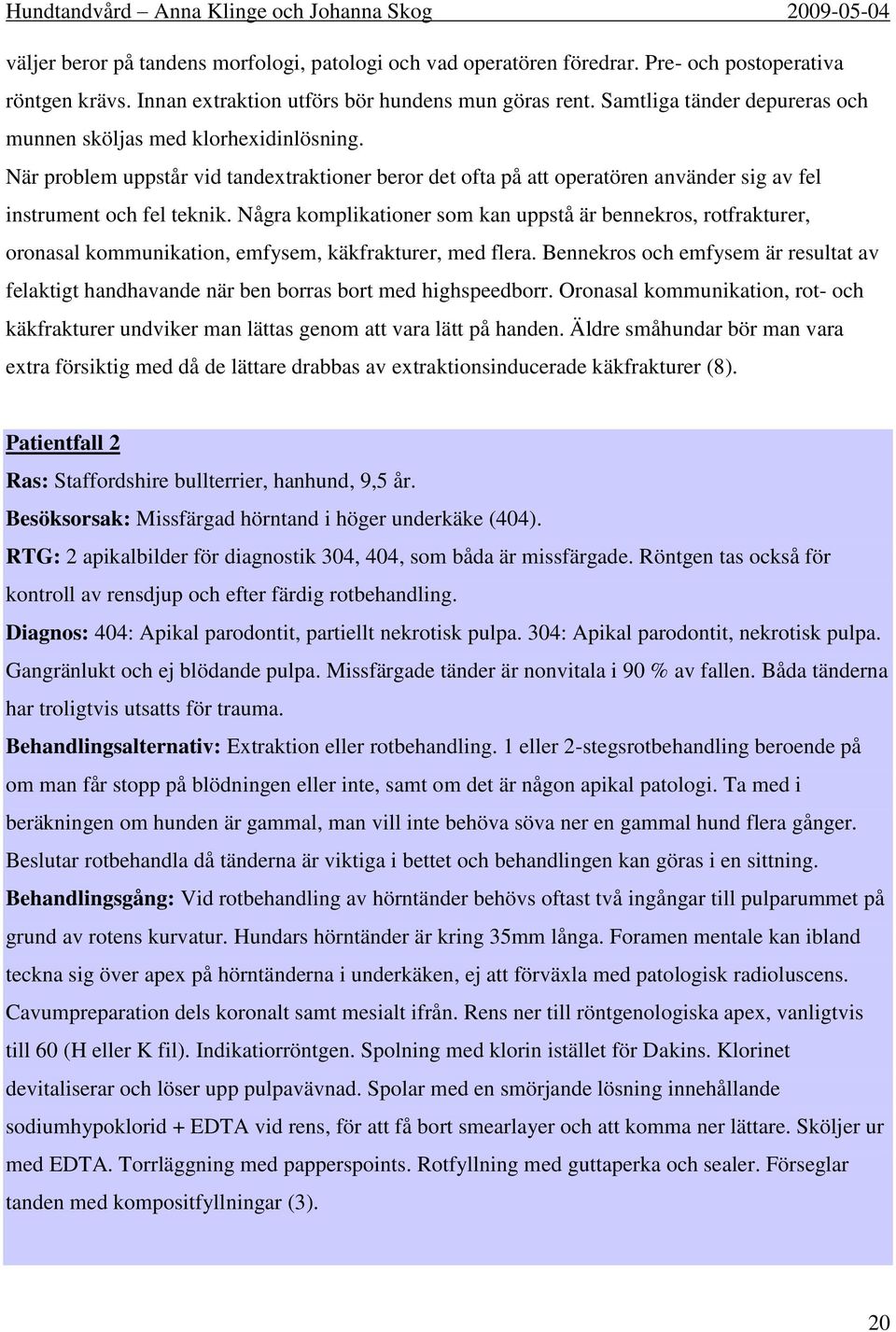 Några komplikationer som kan uppstå är bennekros, rotfrakturer, oronasal kommunikation, emfysem, käkfrakturer, med flera.