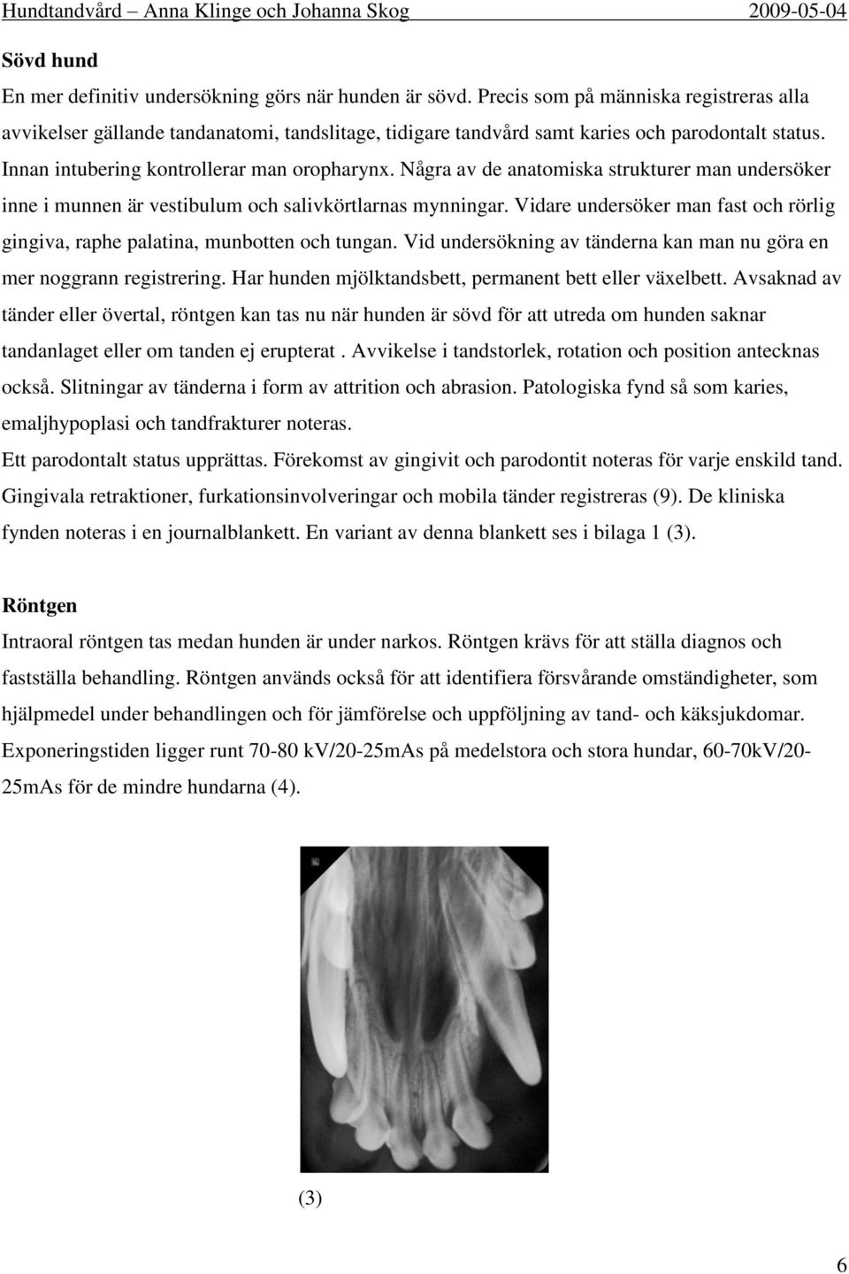 Några av de anatomiska strukturer man undersöker inne i munnen är vestibulum och salivkörtlarnas mynningar. Vidare undersöker man fast och rörlig gingiva, raphe palatina, munbotten och tungan.