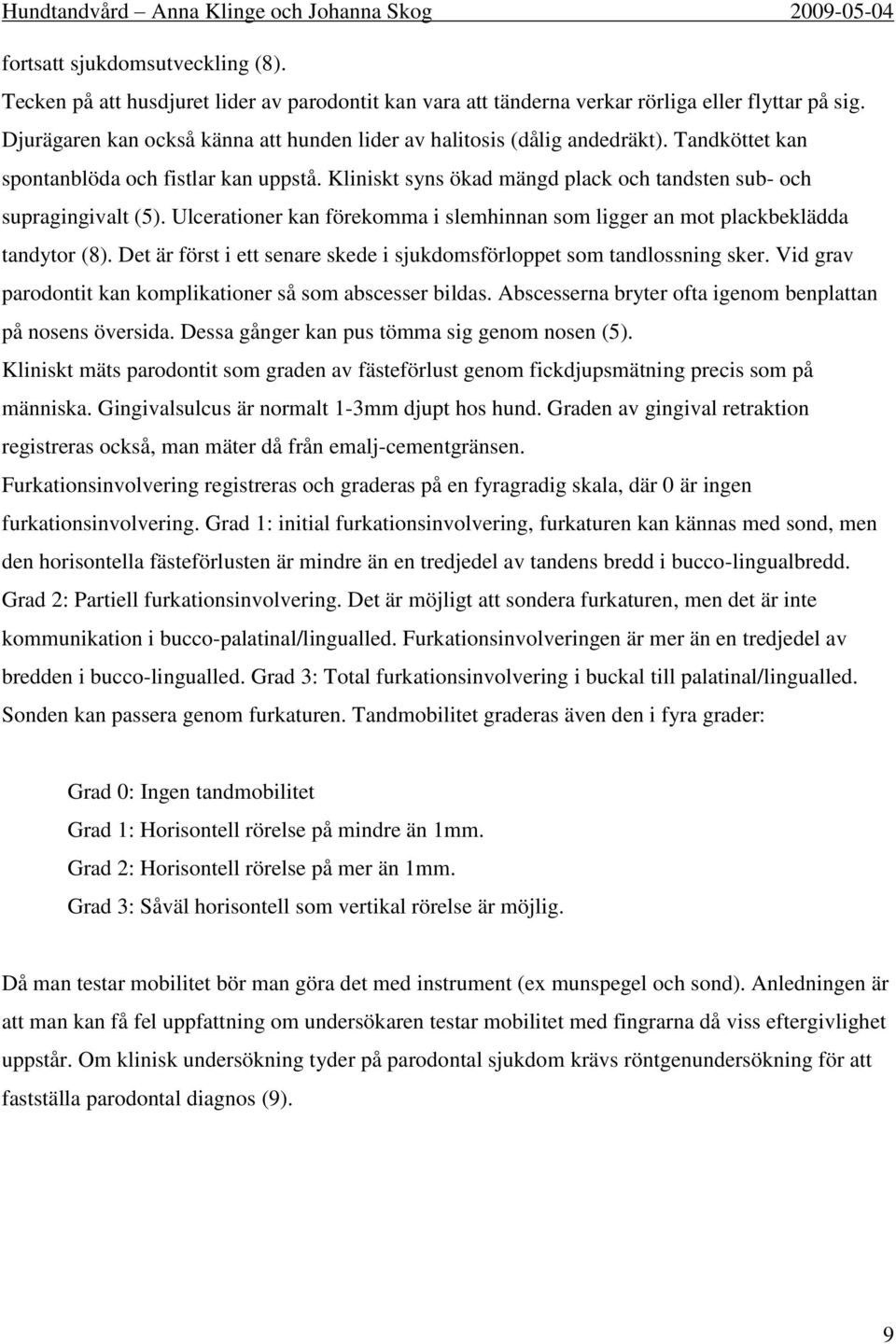 Ulcerationer kan förekomma i slemhinnan som ligger an mot plackbeklädda tandytor (8). Det är först i ett senare skede i sjukdomsförloppet som tandlossning sker.