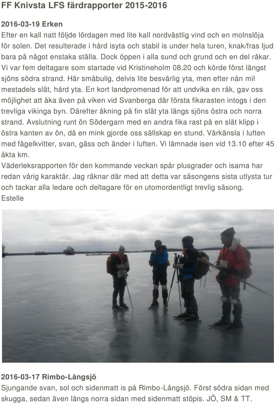 Vi var fem deltagare som startade vid Kristineholm 08.20 och körde först längst sjöns södra strand. Här småbulig, delvis lite besvärlig yta, men efter nån mil mestadels slät, hård yta.