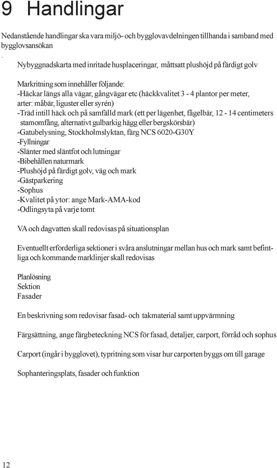 måbär, liguster eller syrén) -Träd intill häck och på samfälld mark (ett per lägenhet, fågelbär, 12-14 centimeters stamomfång, alternativt gulbarkig hägg eller bergskörsbär) -Gatubelysning,