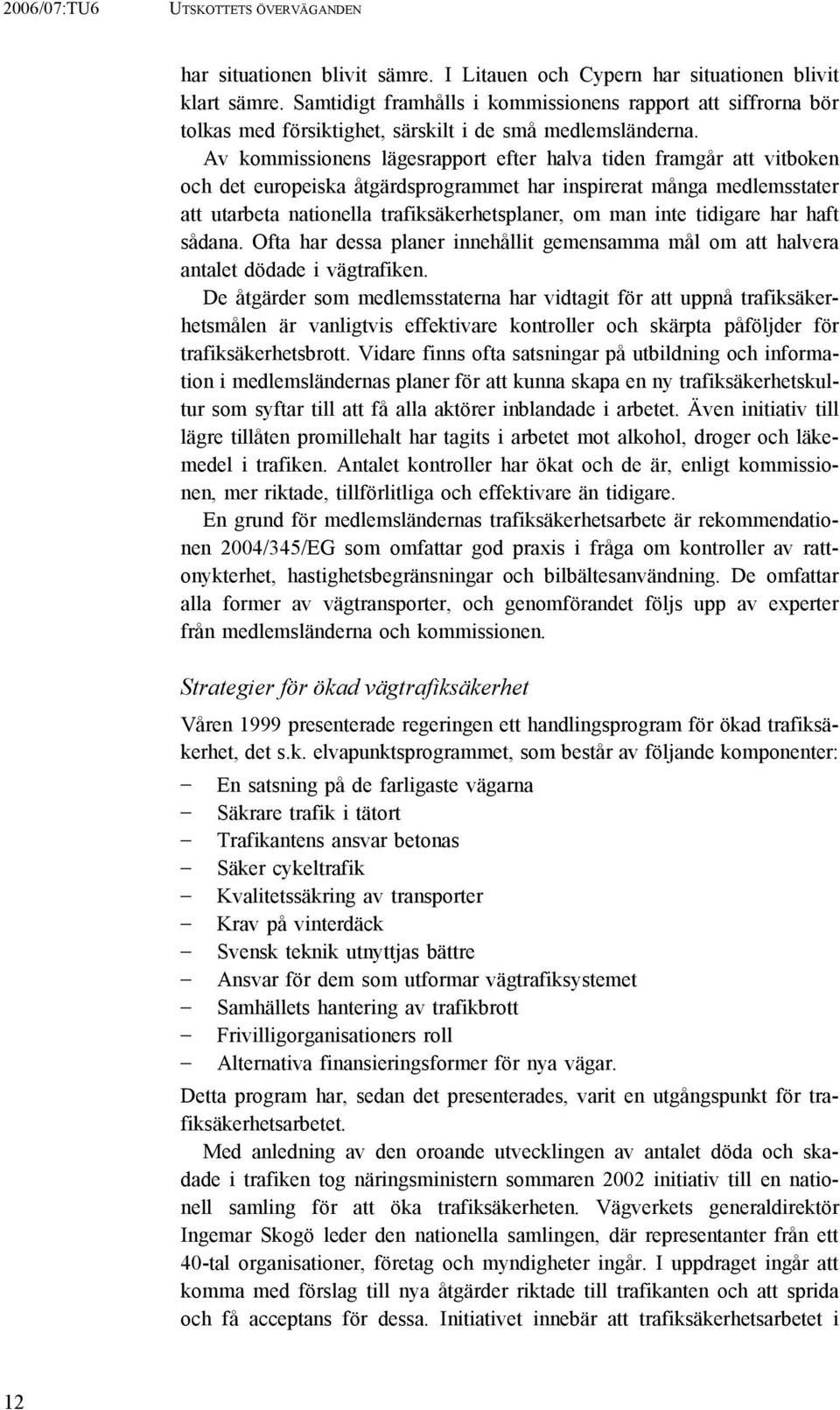 Av kommissionens lägesrapport efter halva tiden framgår att vitboken och det europeiska åtgärdsprogrammet har inspirerat många medlemsstater att utarbeta nationella trafiksäkerhetsplaner, om man inte