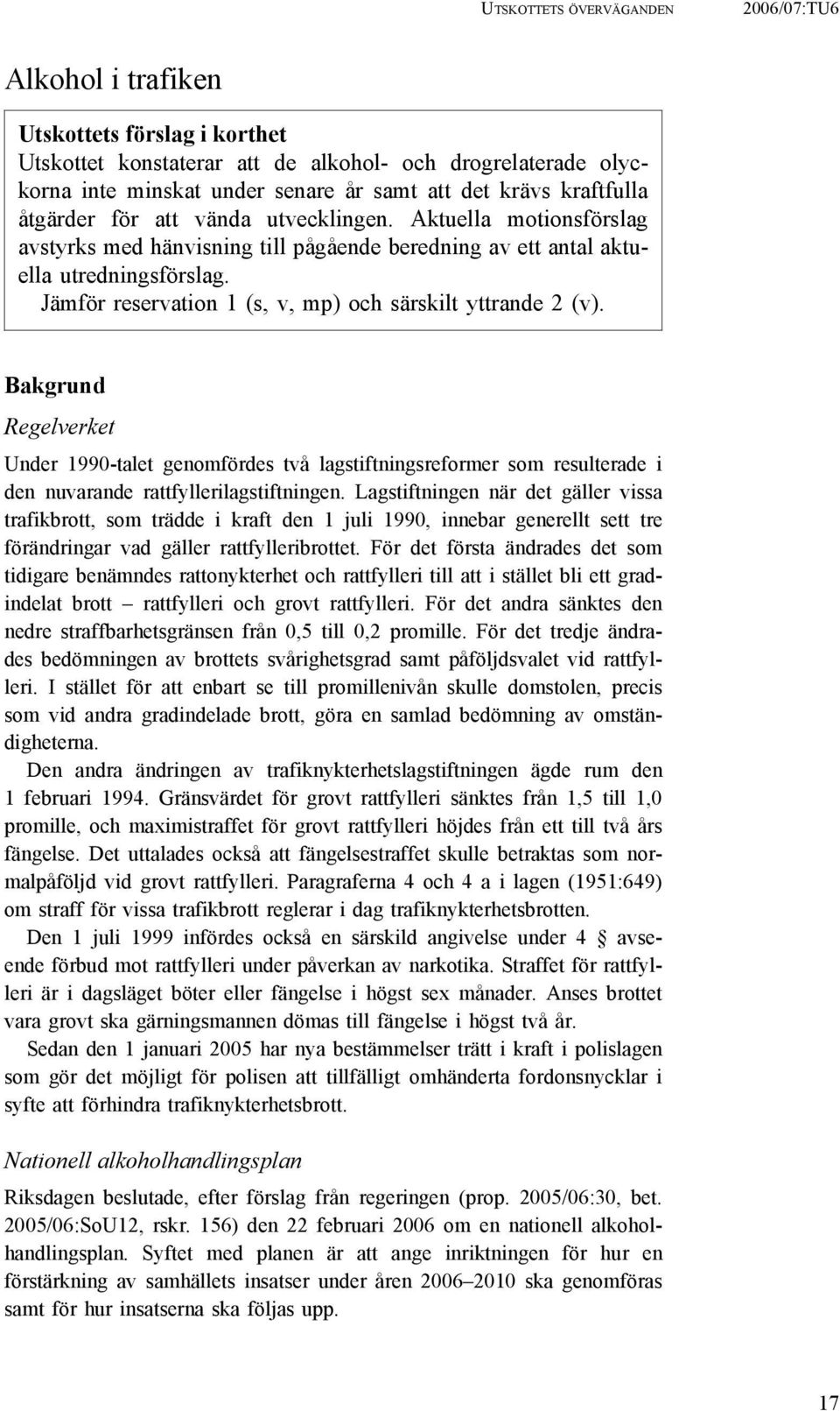 Jämför reservation 1 (s, v, mp) och särskilt yttrande 2 (v). Bakgrund Regelverket Under 1990-talet genomfördes två lagstiftningsreformer som resulterade i den nuvarande rattfyllerilagstiftningen.