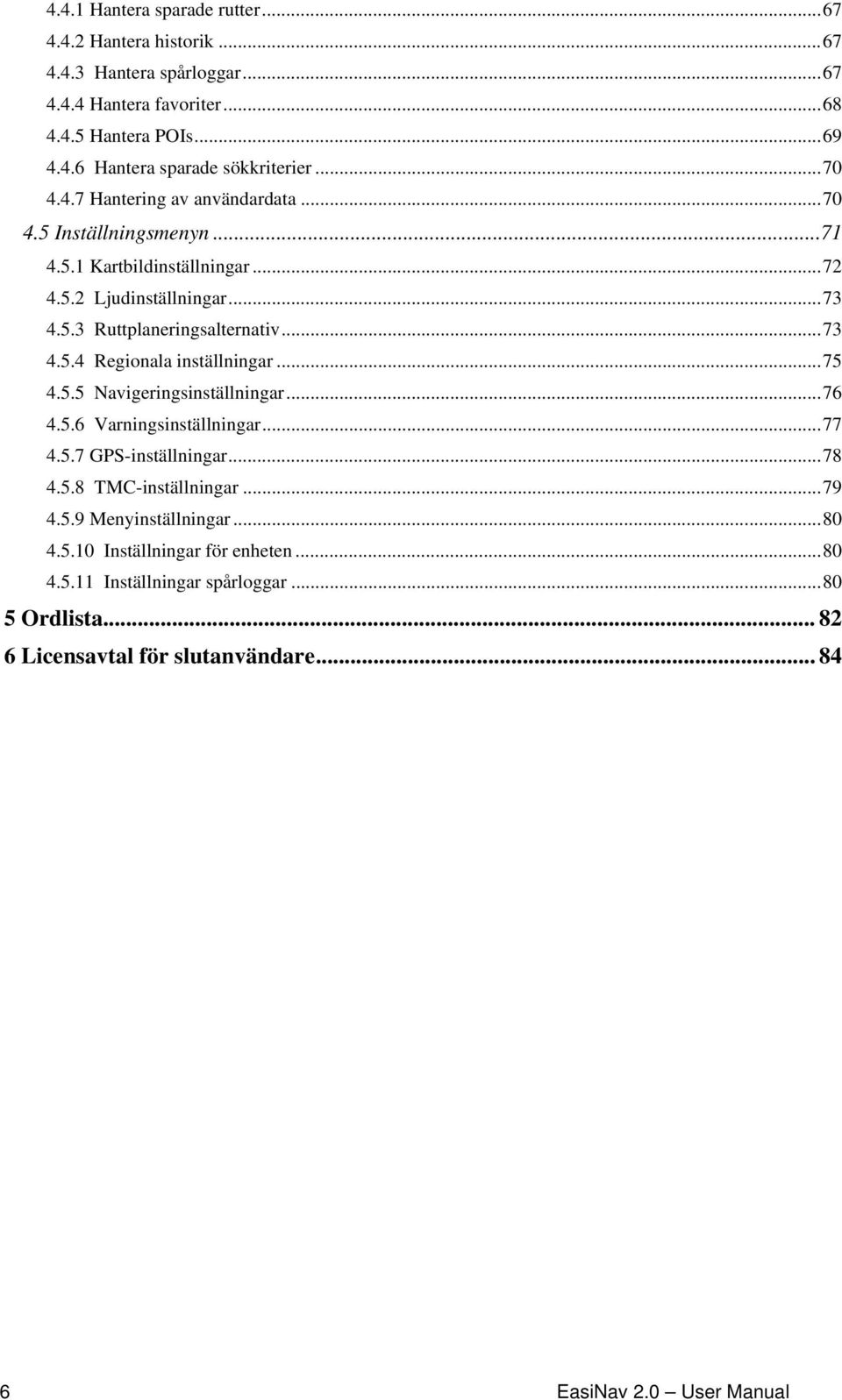 ..75 4.5.5 Navigeringsinställningar...76 4.5.6 Varningsinställningar...77 4.5.7 GPS-inställningar...78 4.5.8 TMC-inställningar...79 4.5.9 Menyinställningar...80 4.5.10 Inställningar för enheten.