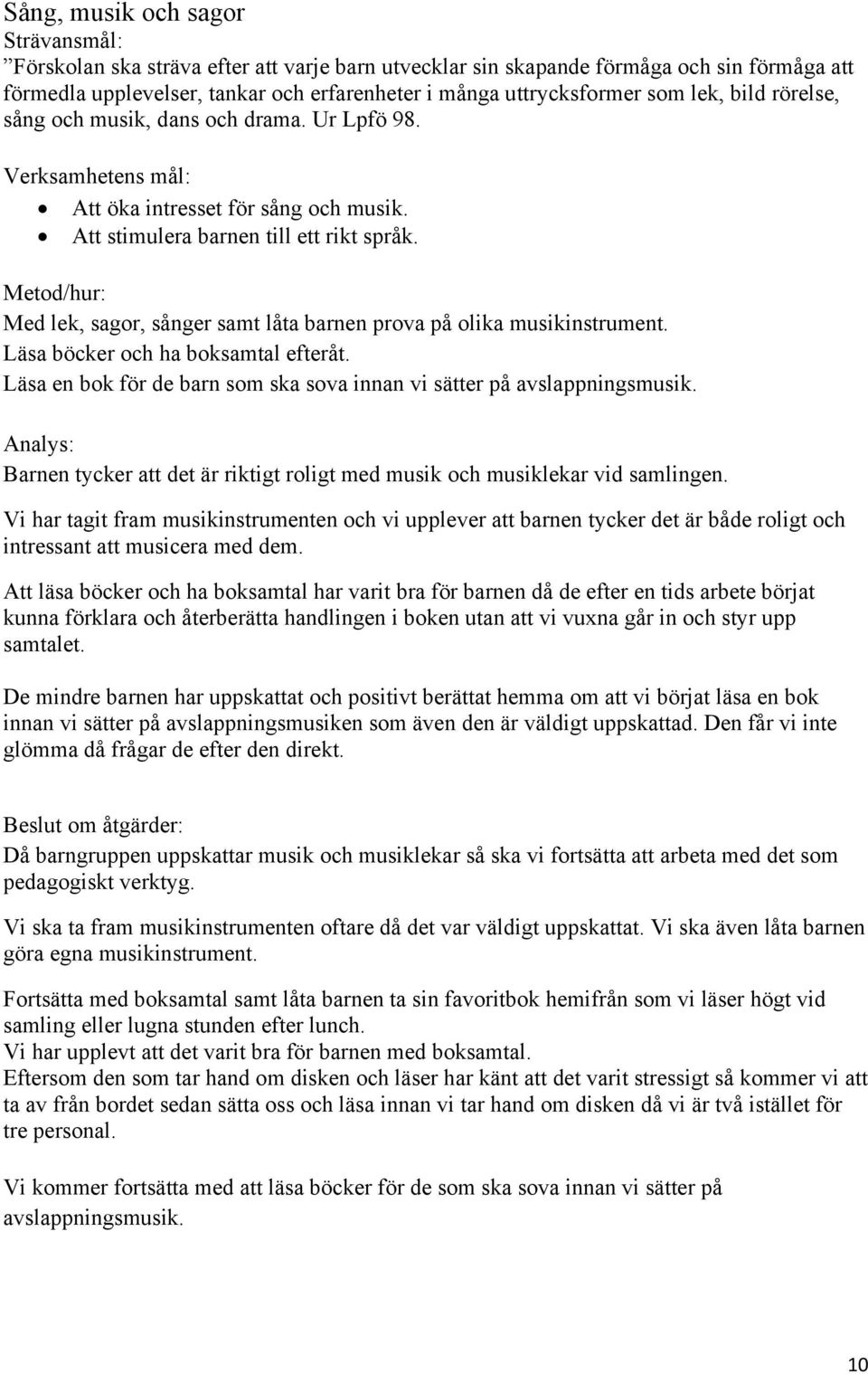 Metod/hur: Med lek, sagor, sånger samt låta barnen prova på olika musikinstrument. Läsa böcker och ha boksamtal efteråt. Läsa en bok för de barn som ska sova innan vi sätter på avslappningsmusik.