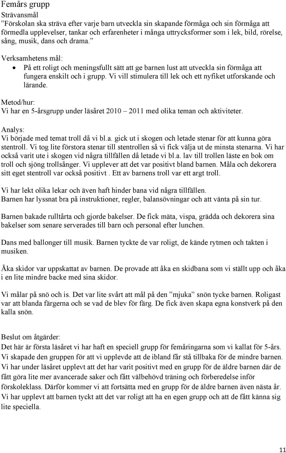 Vi vill stimulera till lek och ett nyfiket utforskande och lärande. Metod/hur: Vi har en 5-årsgrupp under läsåret 2010 2011 med olika teman och aktiviteter.