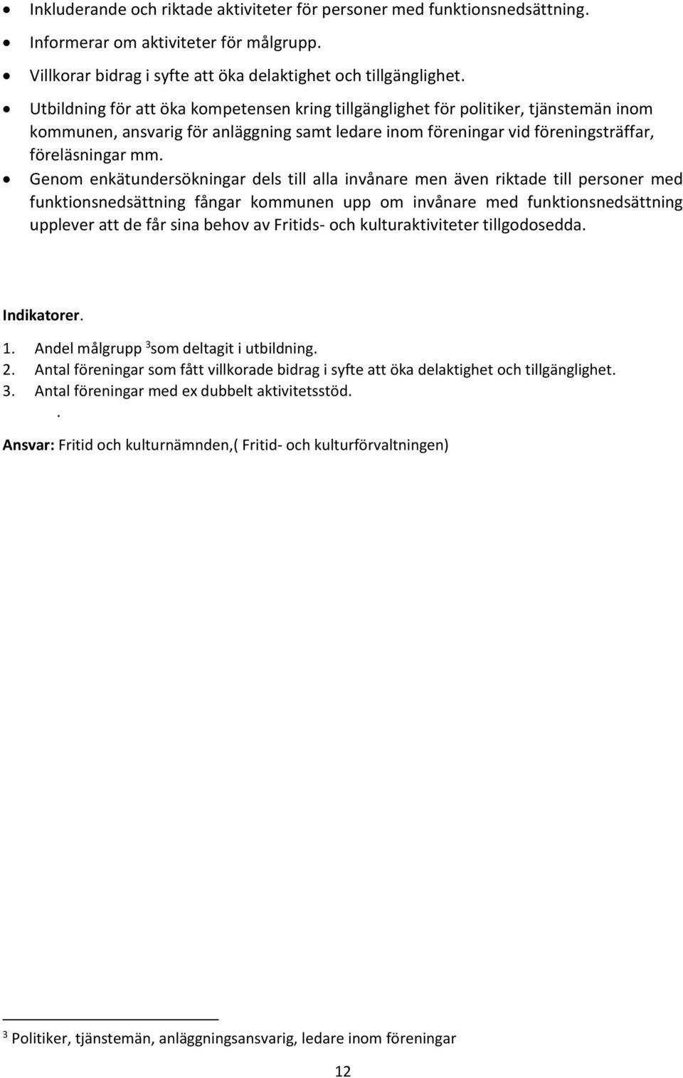 Genom enkätundersökningar dels till alla invånare men även riktade till personer med funktionsnedsättning fångar kommunen upp om invånare med funktionsnedsättning upplever att de får sina behov av