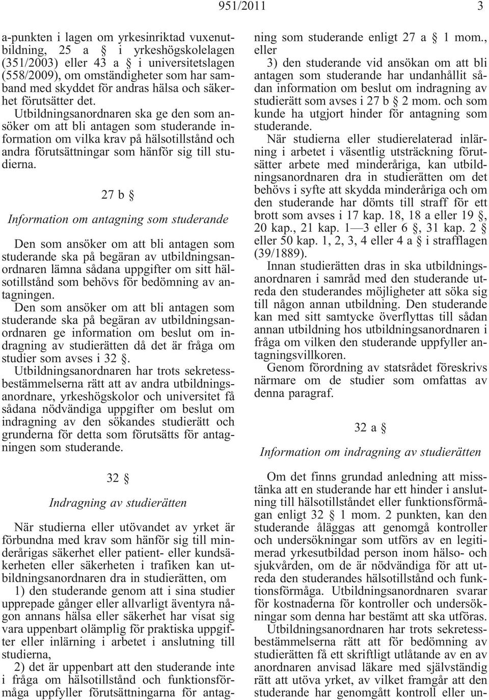 Utbildningsanordnaren ska ge den som ansöker om att bli antagen som studerande information om vilka krav på hälsotillstånd och andra förutsättningar som hänför sig till studierna.