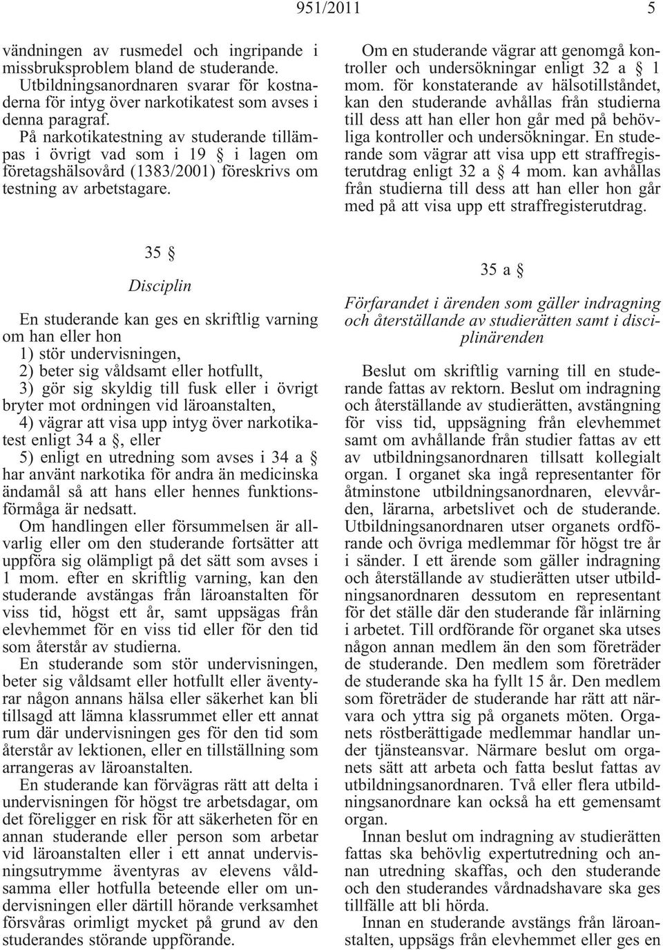 35 Disciplin En studerande kan ges en skriftlig varning om han eller hon 1) stör undervisningen, 2) beter sig våldsamt eller hotfullt, 3) gör sig skyldig till fusk eller i övrigt bryter mot ordningen