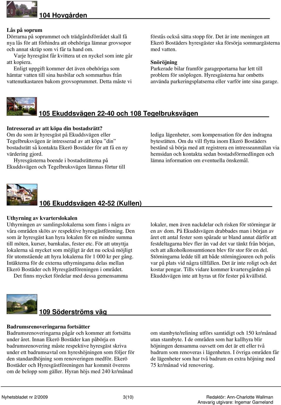 Enligt uppgift kommer det även obehöriga som hämtar vatten till sina husbilar och sommarhus från vattenutkastaren bakom grovsoprummet. Detta måste vi förstås också sätta stopp för.