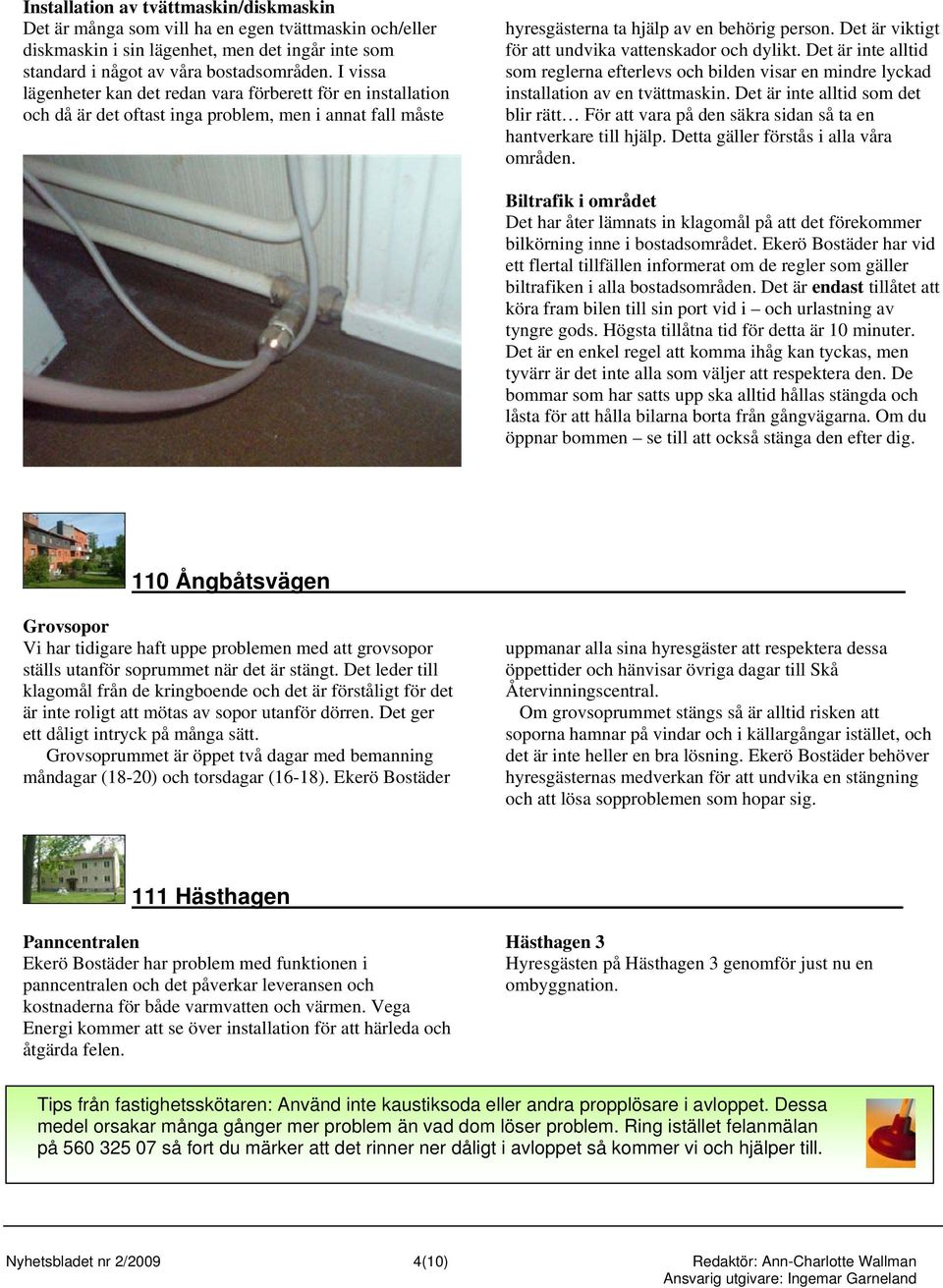 Det är viktigt för att undvika vattenskador och dylikt. Det är inte alltid som reglerna efterlevs och bilden visar en mindre lyckad installation av en tvättmaskin.
