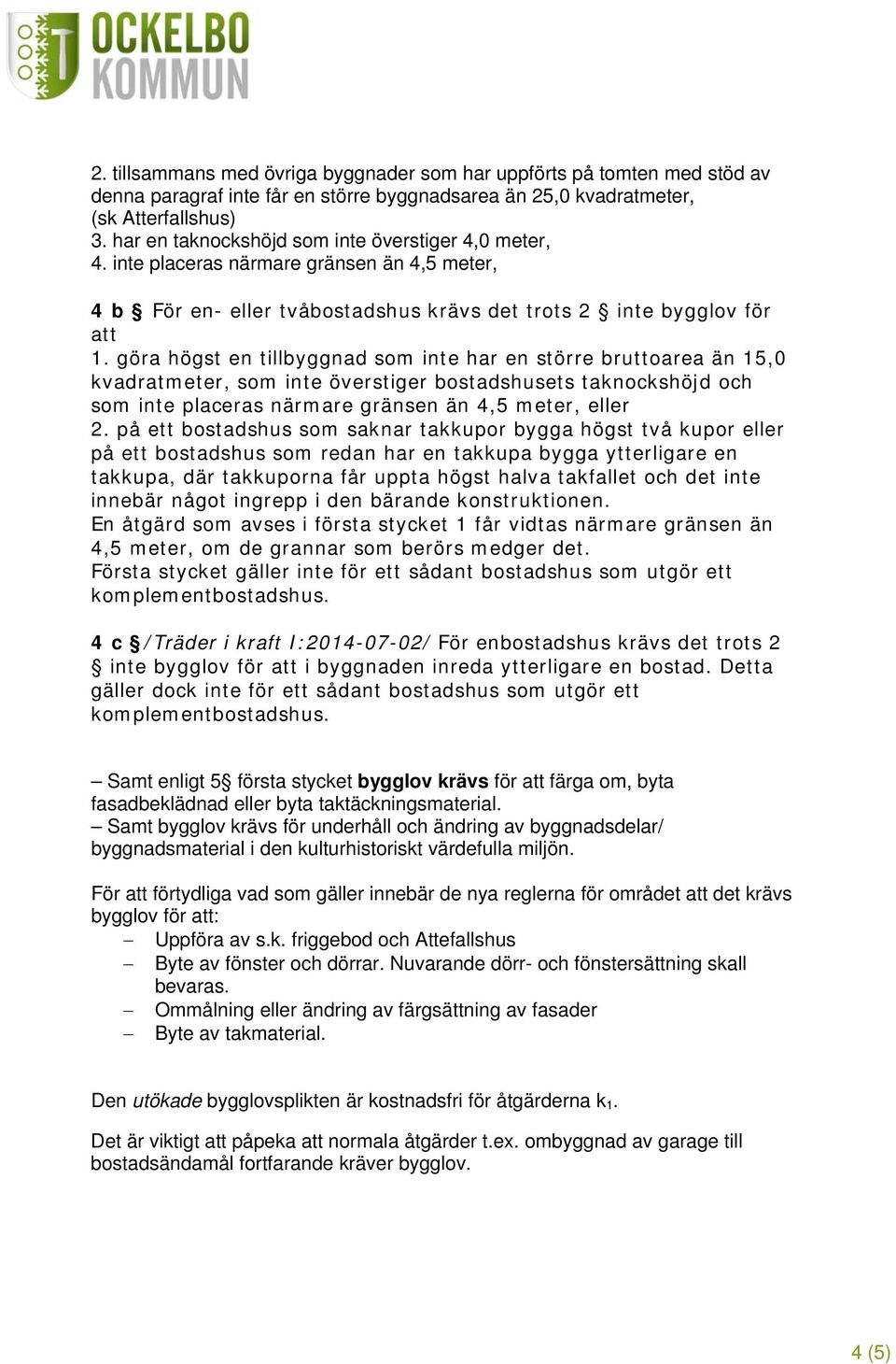 göra högst en tillbyggnad som inte har en större bruttoarea än 15,0 kvadratmeter, som inte överstiger bostadshusets taknockshöjd och som inte placeras närmare gränsen än 4,5 meter, eller 2.