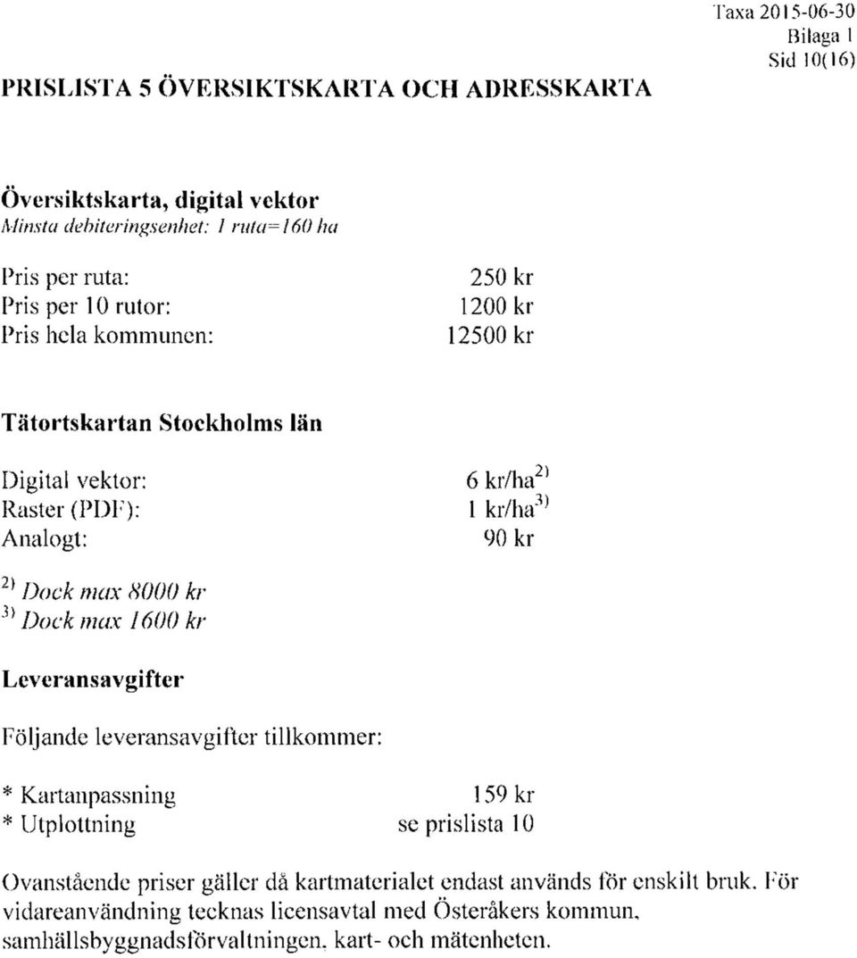 8000 kr 3) Dock max 1600 kr Leveransavgifter Följande leveransavgifter tillkommer: * Kartanpassning * Utplottning 159 kr se prislista 10 Ovanstående priser gäller