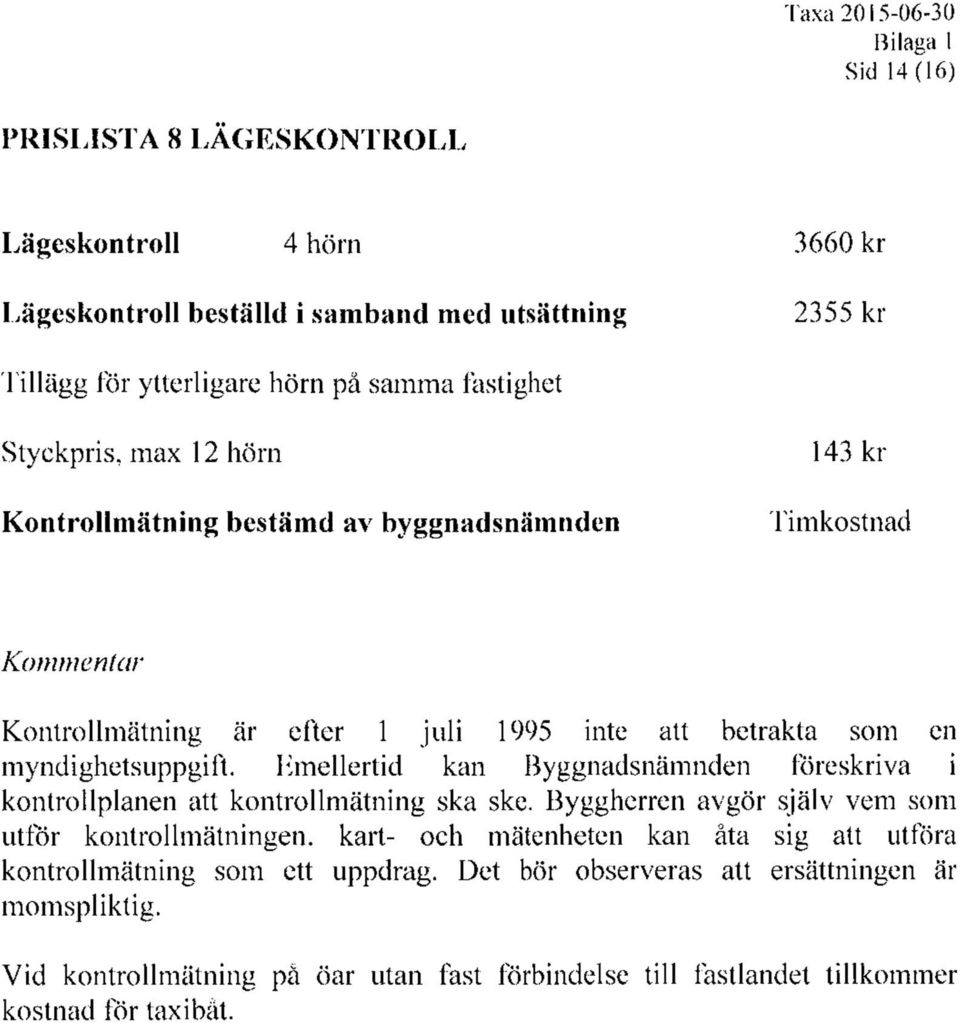 myndighetsuppgift. Emellertid kan Byggnadsnämnden föreskriva i kontrollplanen att kontrollmätning ska ske.