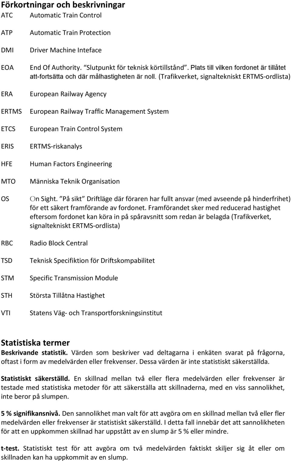 (Trafikverket, signaltekniskt ERTMS-ordlista) European Railway Agency European Railway Traffic Management System European Train Control System ERTMS-riskanalys Human Factors Engineering Människa