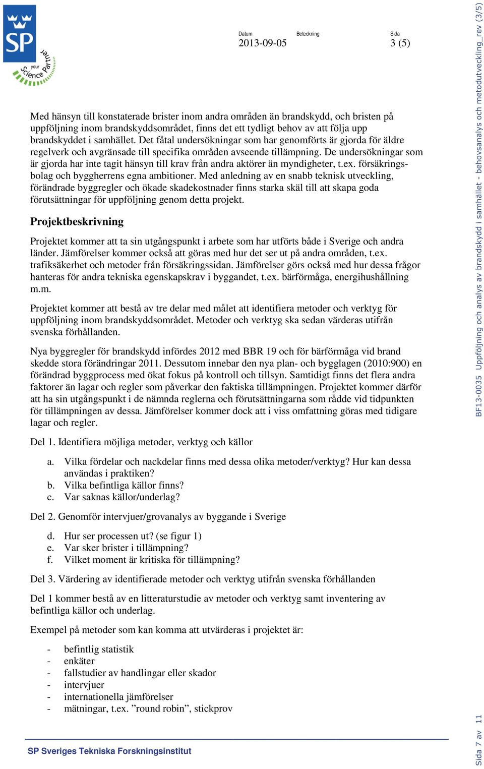 De undersökningar som är gjorda har inte tagit hänsyn till krav från andra a aktörer än myndigheter, t.ex. försäkrings- bolag och byggherrens egna ambitioner.