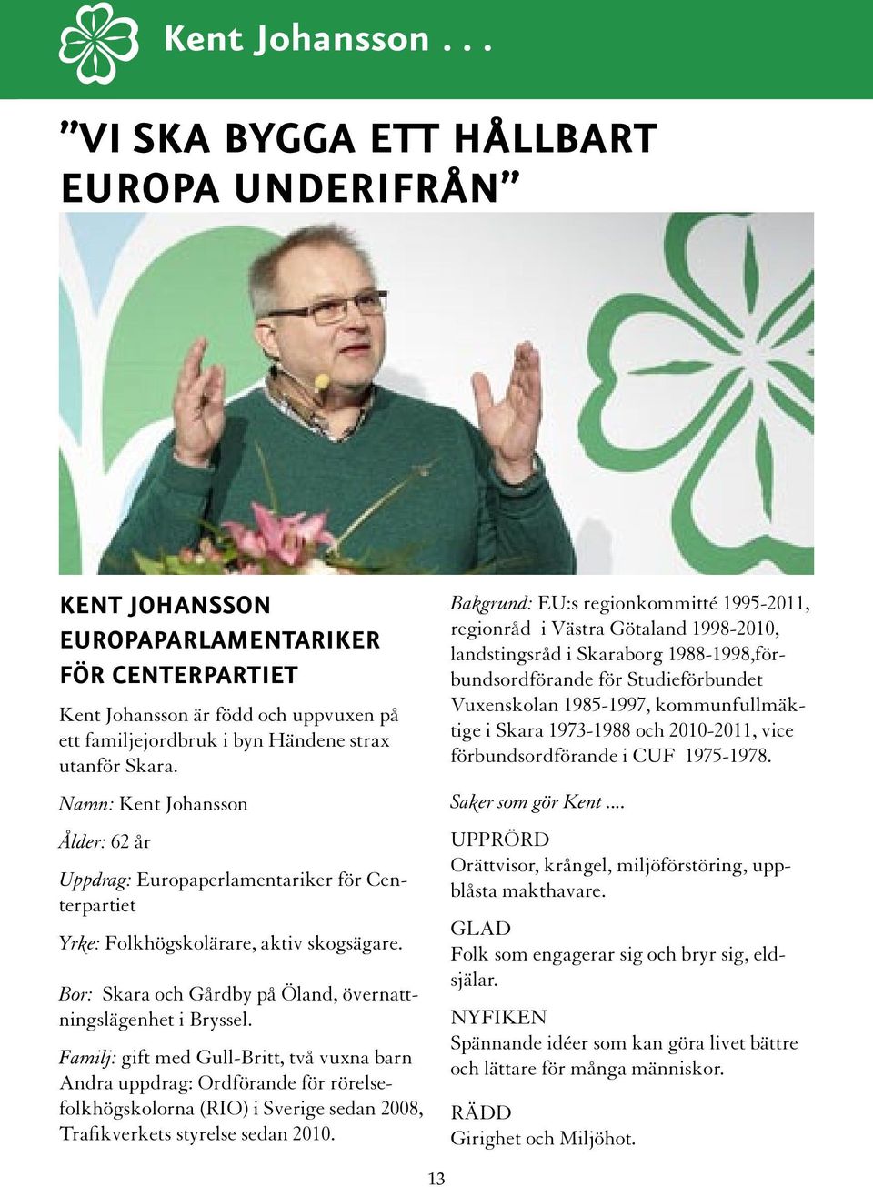 Namn: Kent Johansson Ålder: 62 år Uppdrag: Europaperlamentariker för Centerpartiet Yrke: Folkhögskolärare, aktiv skogsägare. Bor: Skara och Gårdby på Öland, övernattningslägenhet i Bryssel.