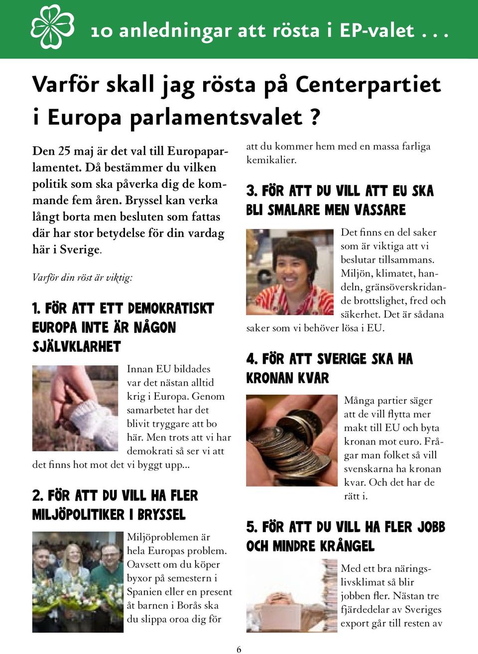 Varför din röst är viktig: 1. För att ett demokratiskt Europa inte är någon självklarhet Innan EU bildades var det nästan alltid krig i Europa. Genom samarbetet har det blivit tryggare att bo här.