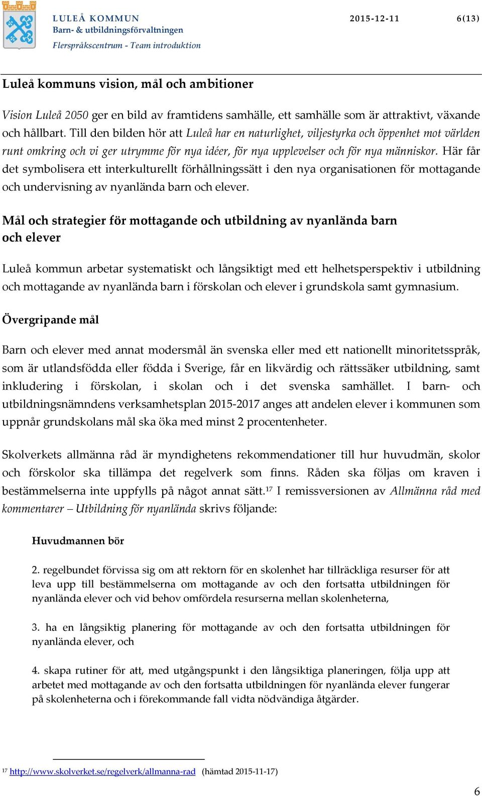 Här får det symbolisera ett interkulturellt förhållningssätt i den nya organisationen för mottagande och undervisning av nyanlända barn och elever.