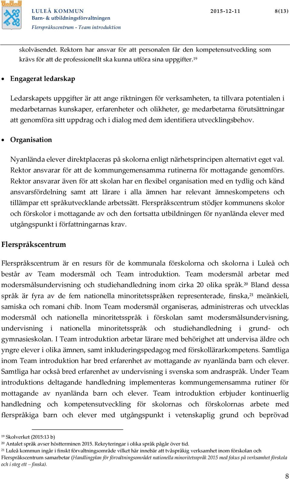 att genomföra sitt uppdrag och i dialog med dem identifiera utvecklingsbehov. Organisation Nyanlända elever direktplaceras på skolorna enligt närhetsprincipen alternativt eget val.